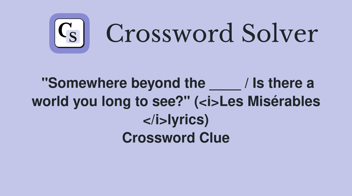 "Somewhere beyond the ____ / Is there a world you long to see?" (<i>Les Misérables </i>lyrics) Crossword Clue