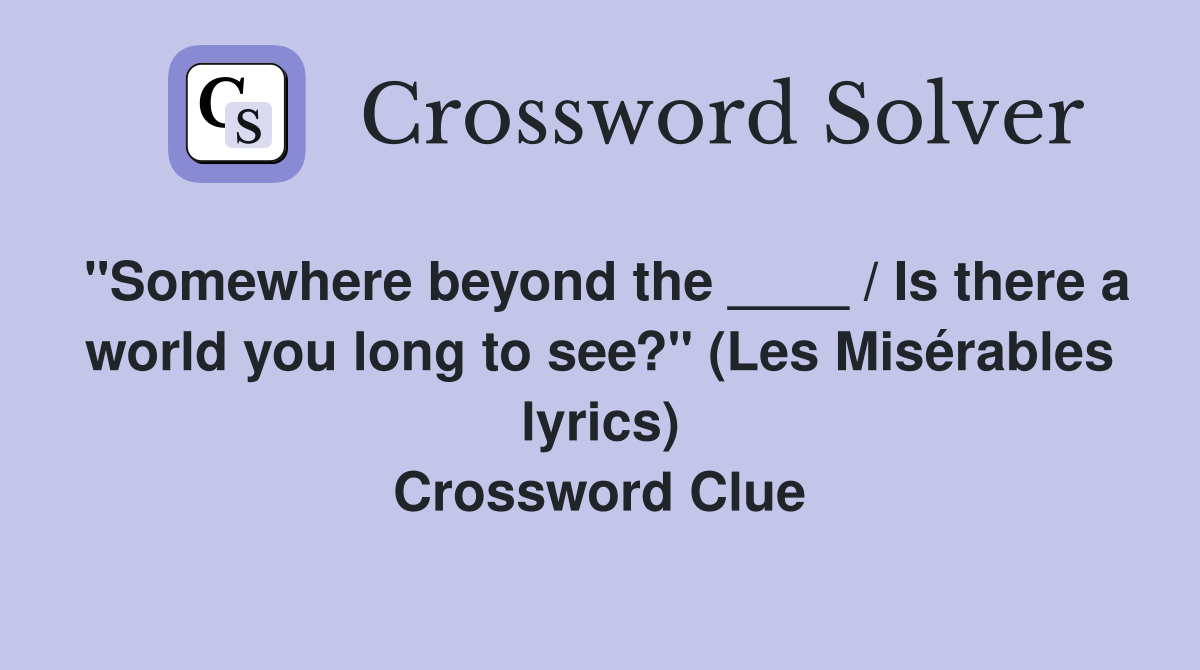 "Somewhere beyond the ____ / Is there a world you long to see?" (Les Misérables lyrics) Crossword Clue