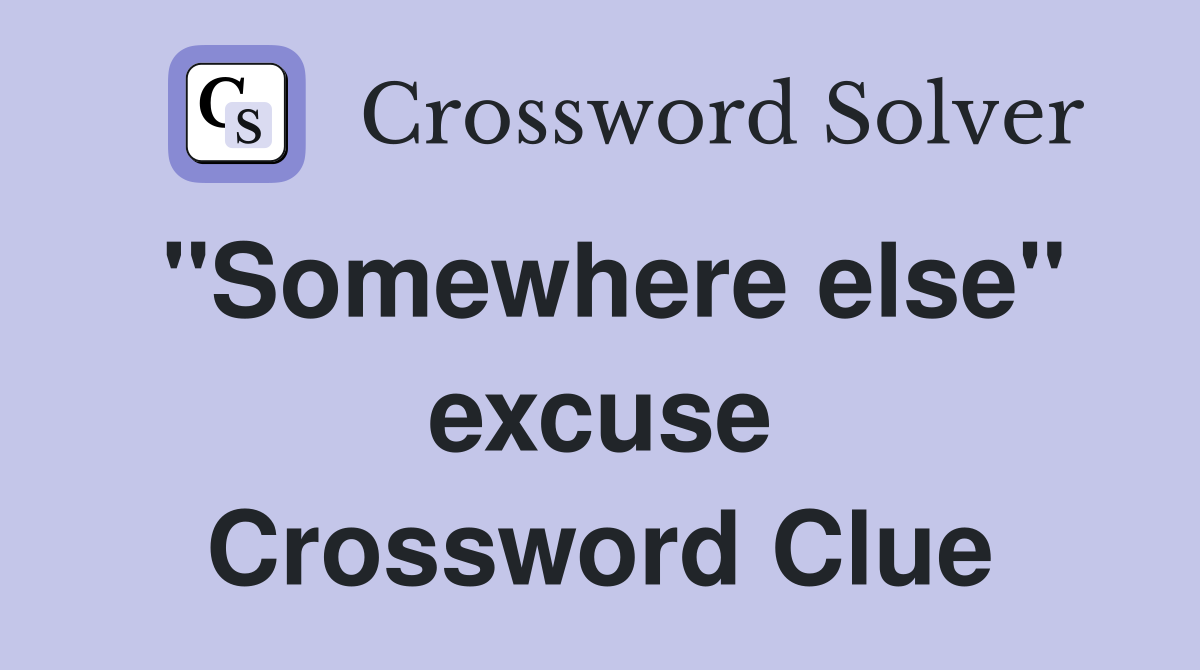 "Somewhere else" excuse Crossword Clue