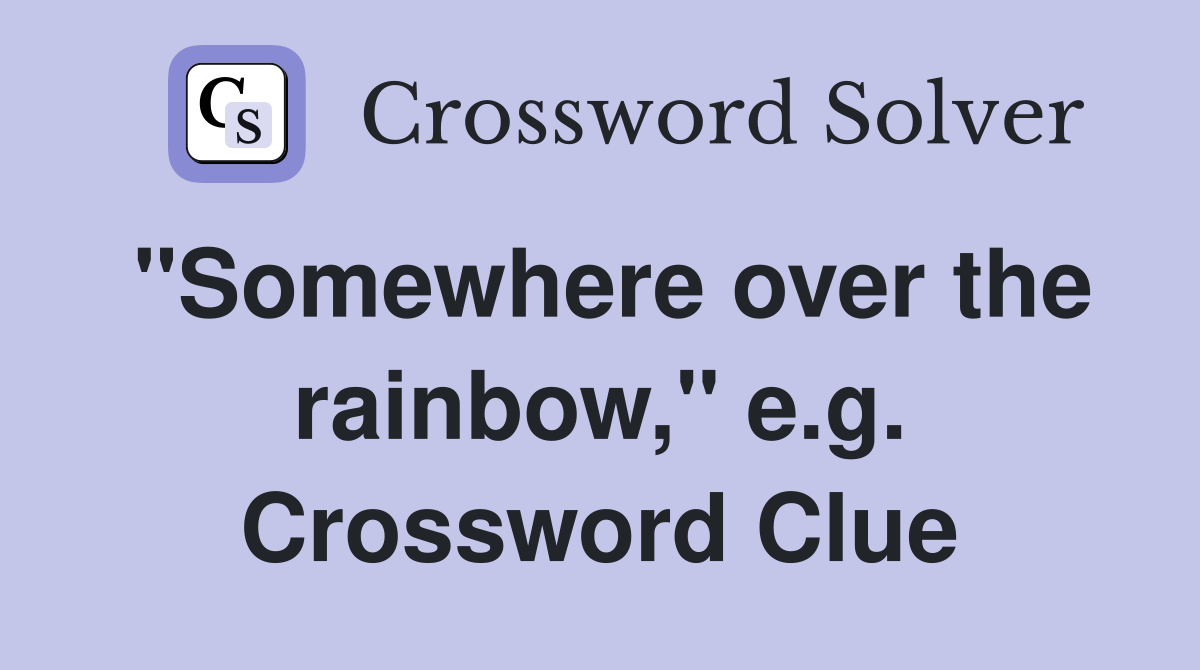 "Somewhere over the rainbow," e.g. Crossword Clue