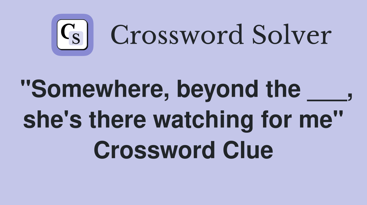 "Somewhere, beyond the ___, she's there watching for me" Crossword Clue