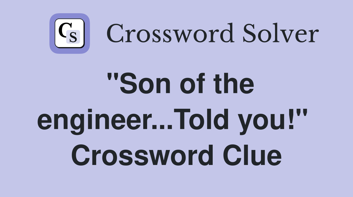 "Son of the engineer...Told you!"  Crossword Clue