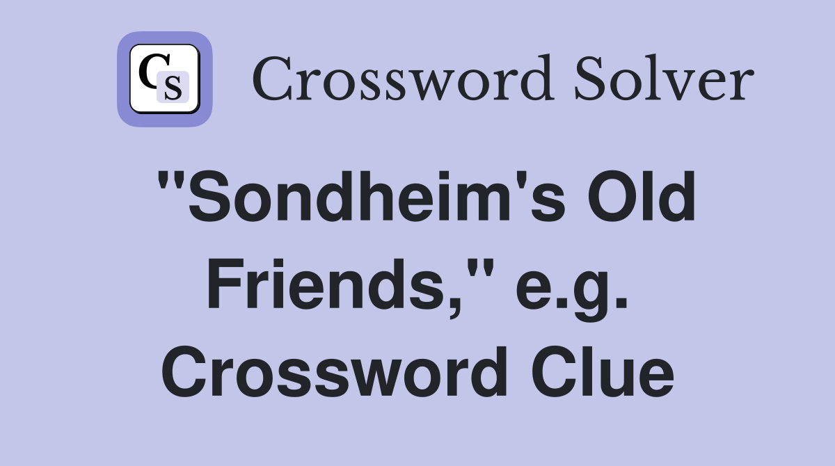 "Sondheim's Old Friends," e.g. Crossword Clue