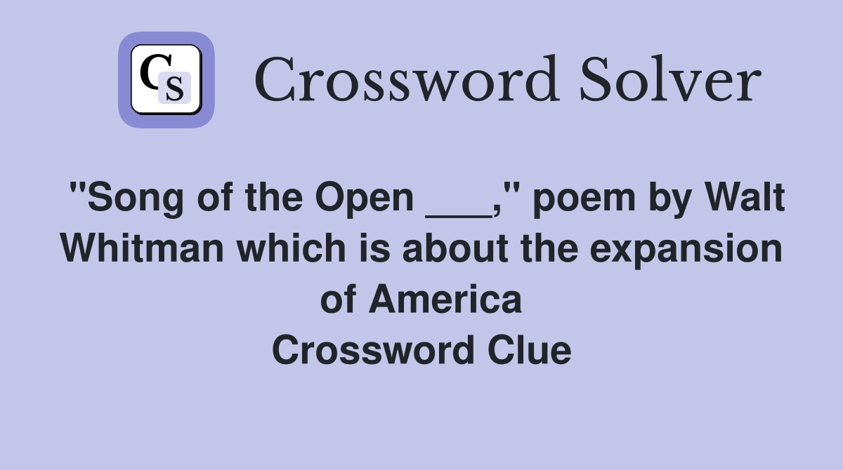 "Song of the Open ___," poem by Walt Whitman which is about the expansion of America Crossword Clue