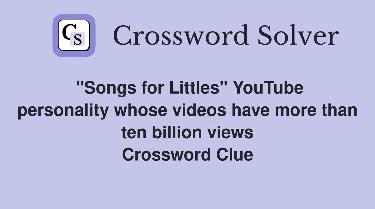 "Songs for Littles" YouTube personality whose videos have more than ten billion views Crossword Clue