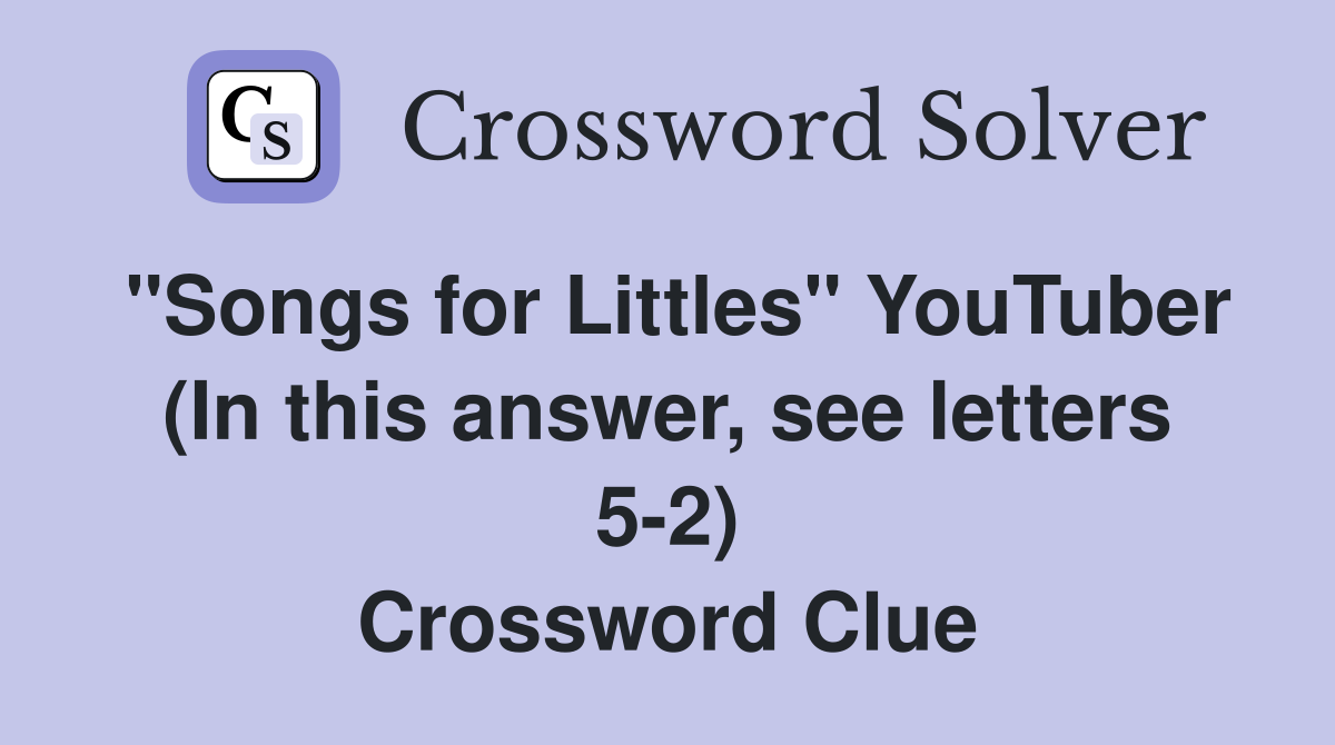 "Songs for Littles" YouTuber (In this answer, see letters 5-2) Crossword Clue