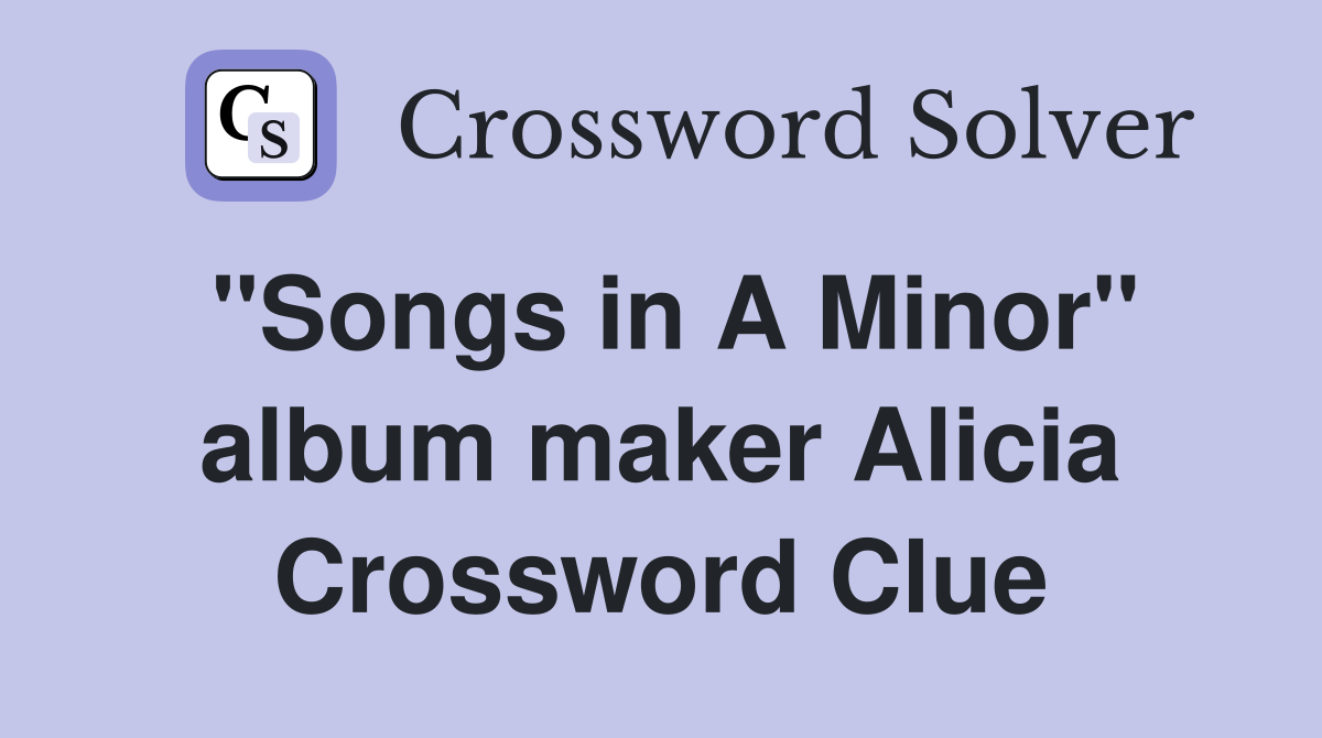 "Songs in A Minor" album maker Alicia Crossword Clue