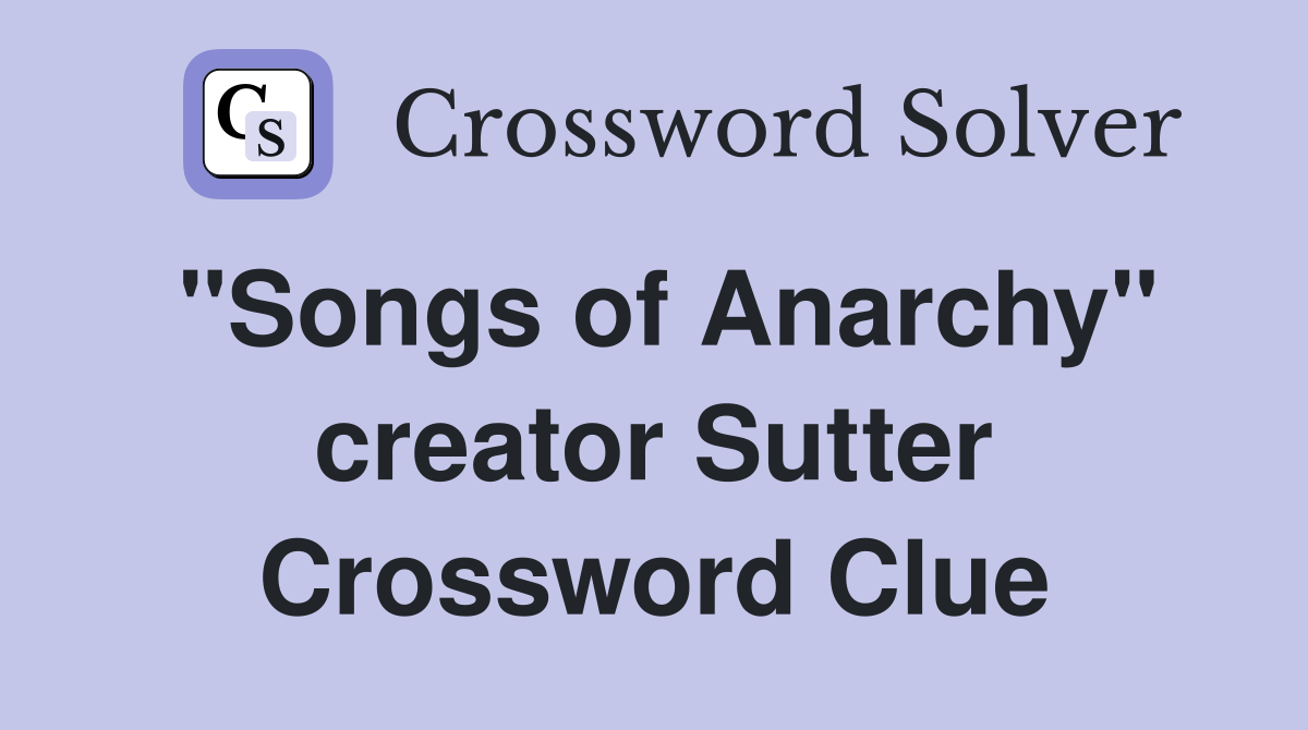 "Songs of Anarchy" creator Sutter Crossword Clue