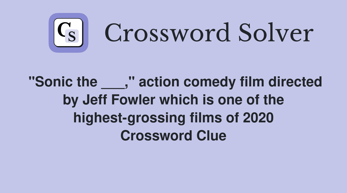 "Sonic the ___," action comedy film directed by Jeff Fowler which is one of the highest-grossing films of 2020 Crossword Clue