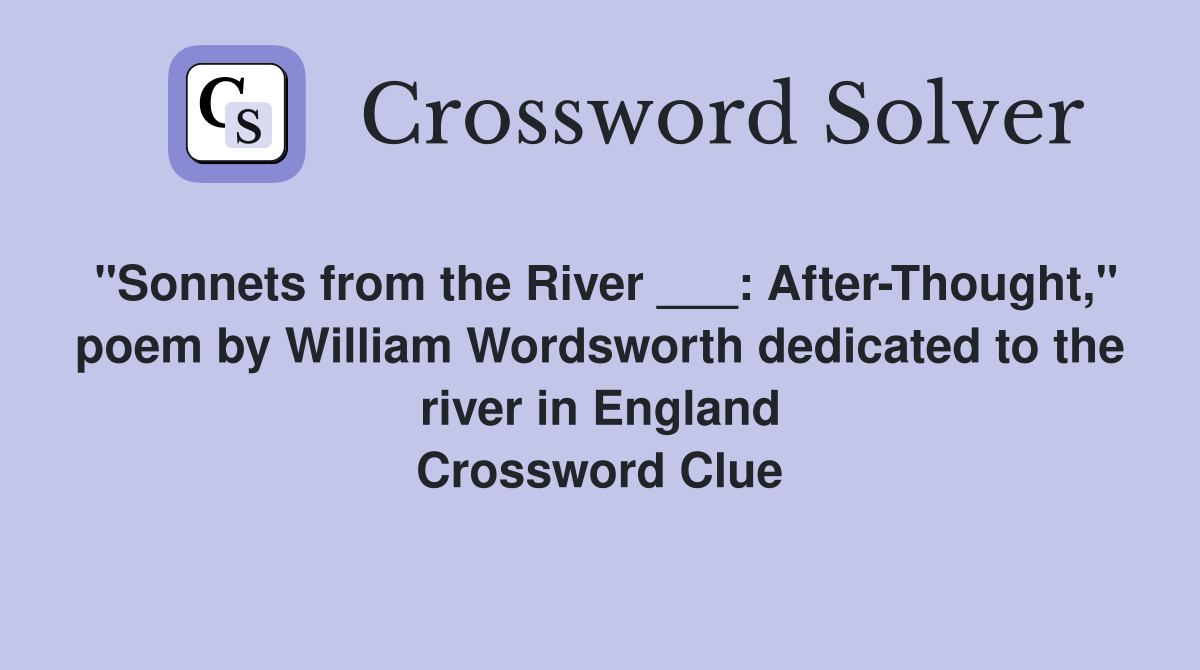 "Sonnets from the River ___: After-Thought," poem by William Wordsworth dedicated to the river in England Crossword Clue