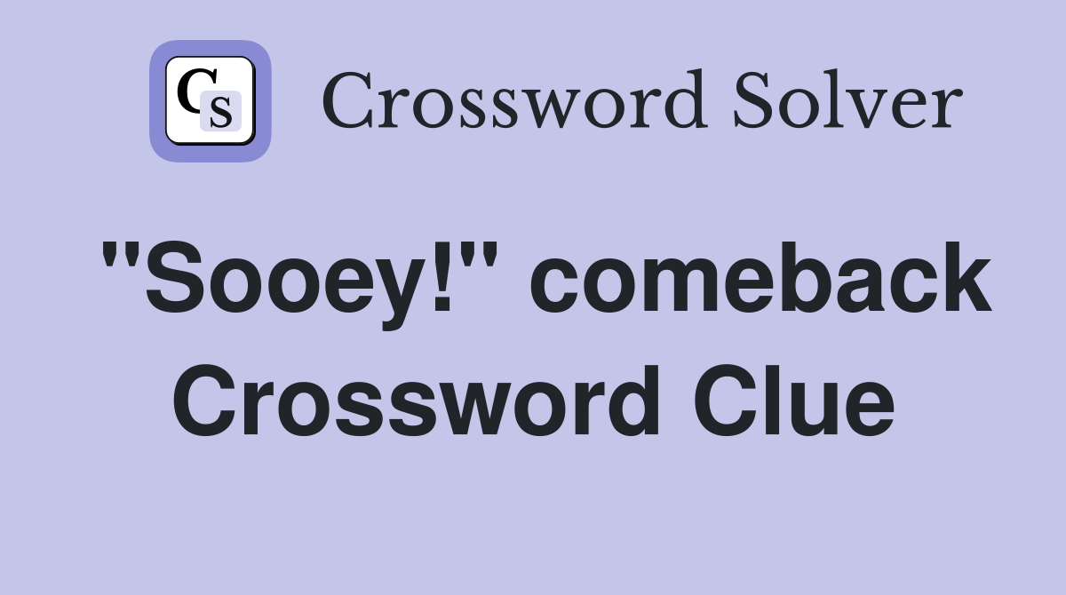 "Sooey!" comeback Crossword Clue