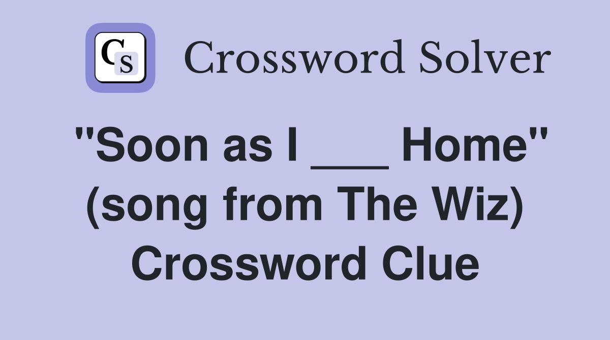 "Soon as I ___ Home" (song from The Wiz) Crossword Clue
