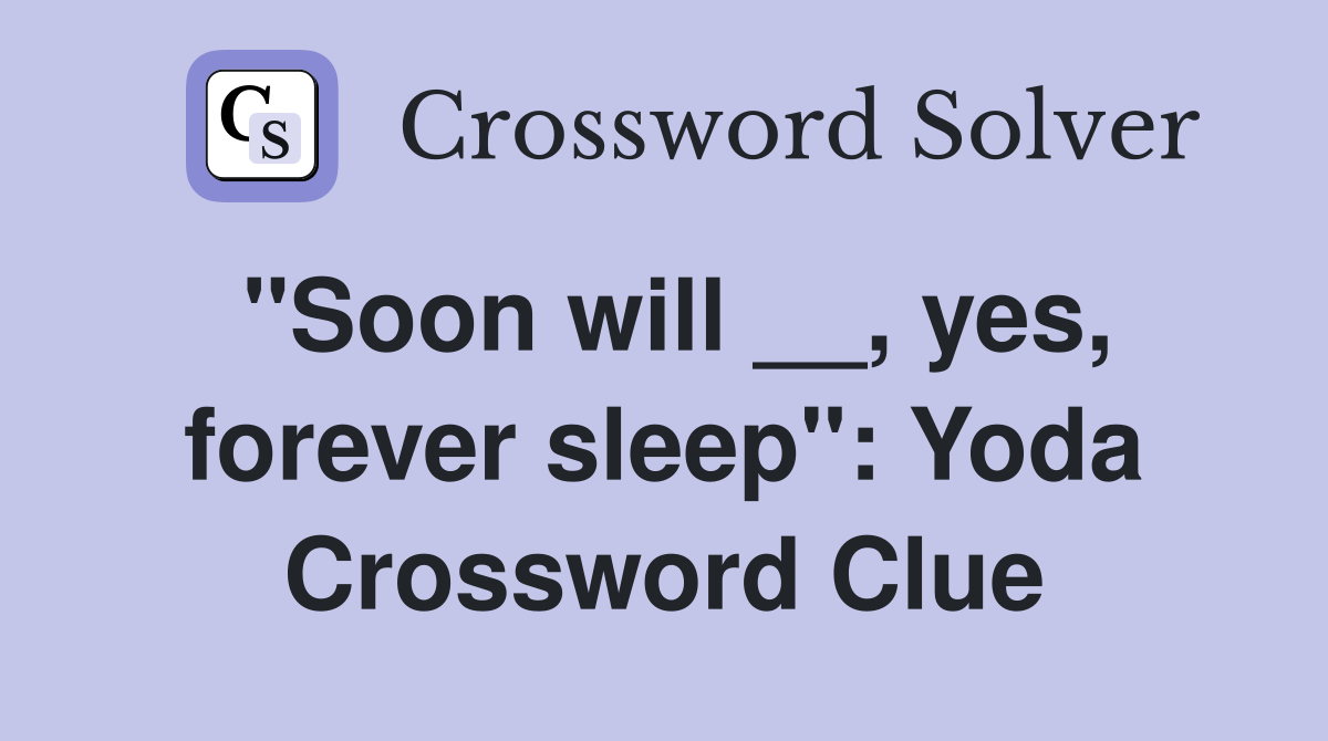 "Soon will __, yes, forever sleep": Yoda Crossword Clue