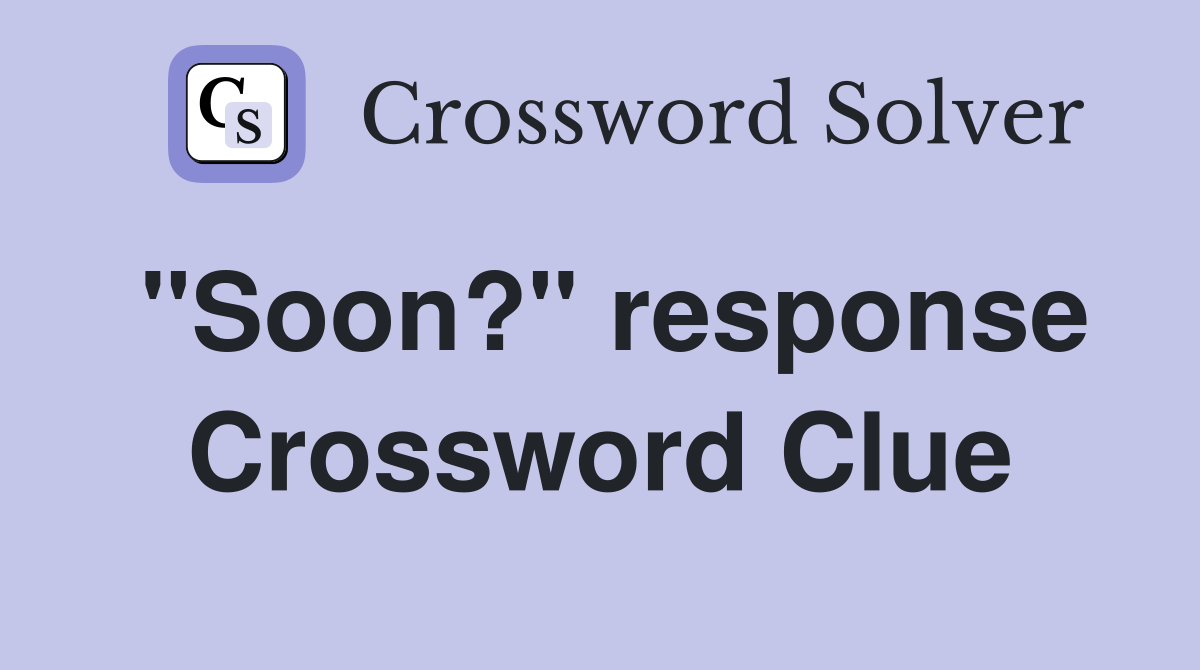 "Soon?" response Crossword Clue