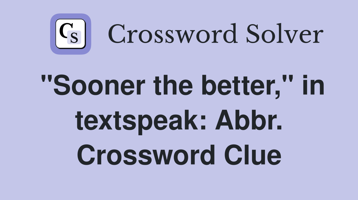 "Sooner the better," in textspeak: Abbr. Crossword Clue