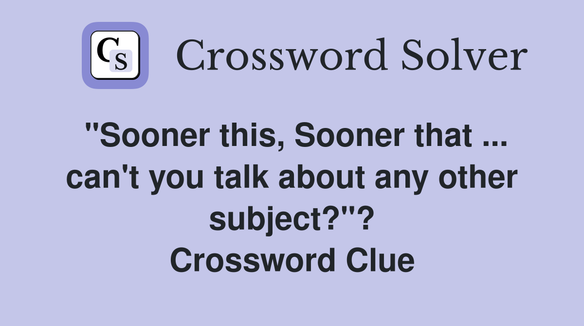 "Sooner this, Sooner that ... can't you talk about any other subject?"? Crossword Clue