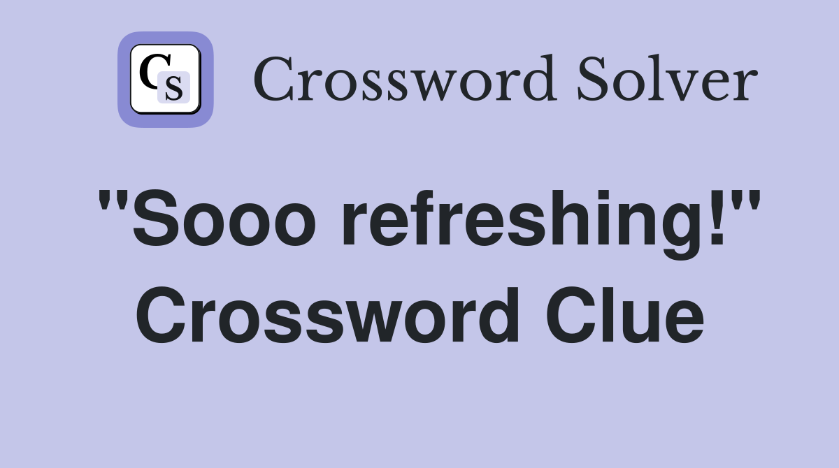 "Sooo refreshing!" Crossword Clue