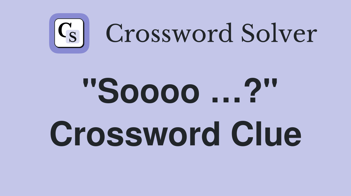 "Soooo …?" Crossword Clue