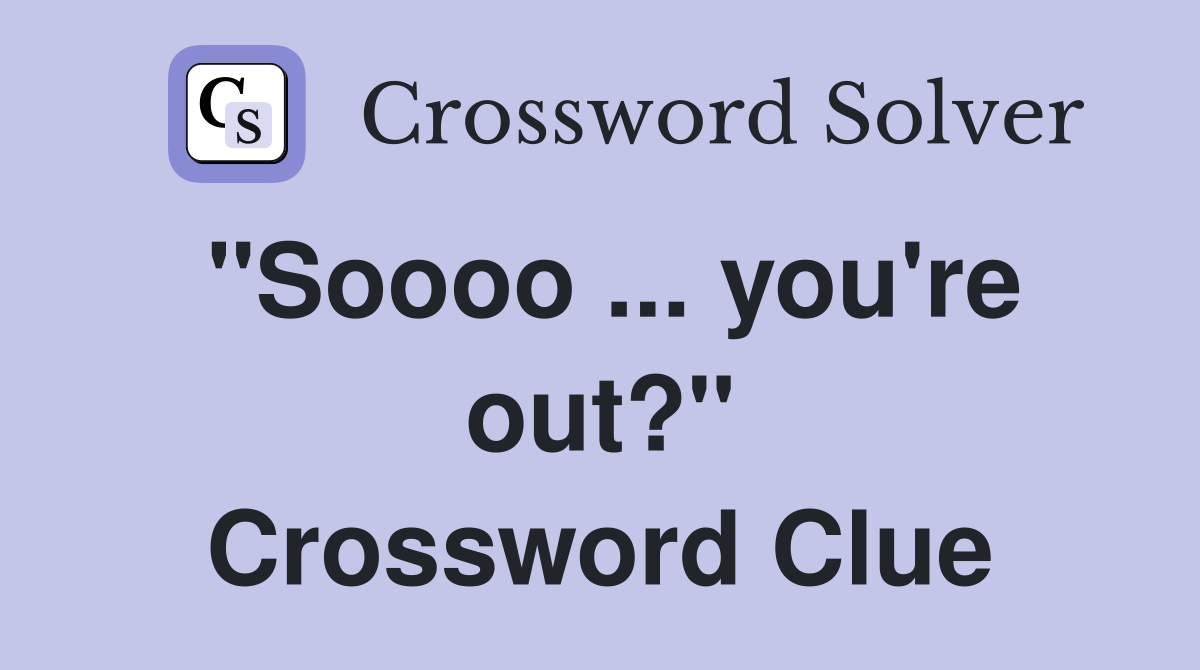 "Soooo ... you're out?" Crossword Clue