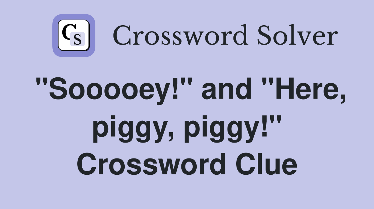 "Sooooey!" and "Here, piggy, piggy!" Crossword Clue