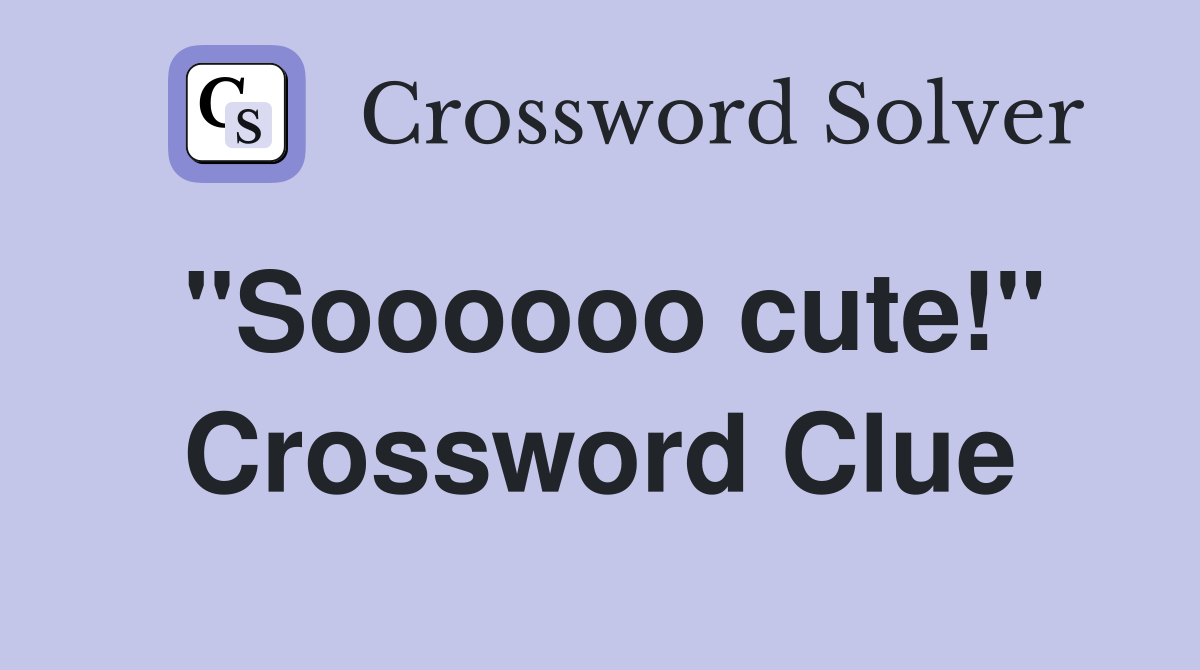 "Soooooo cute!" Crossword Clue