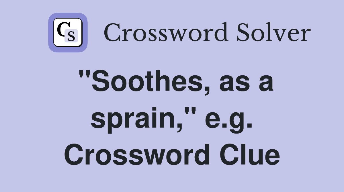 "Soothes, as a sprain," e.g. Crossword Clue