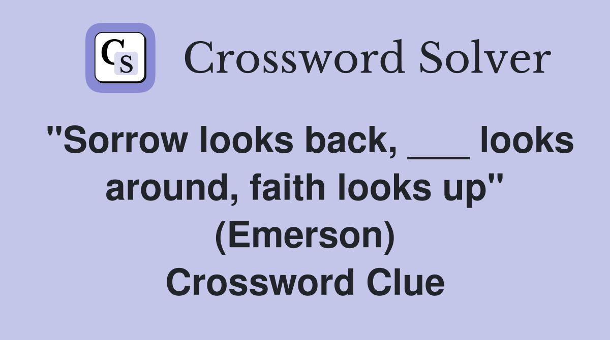 "Sorrow looks back, ___ looks around, faith looks up" (Emerson) Crossword Clue