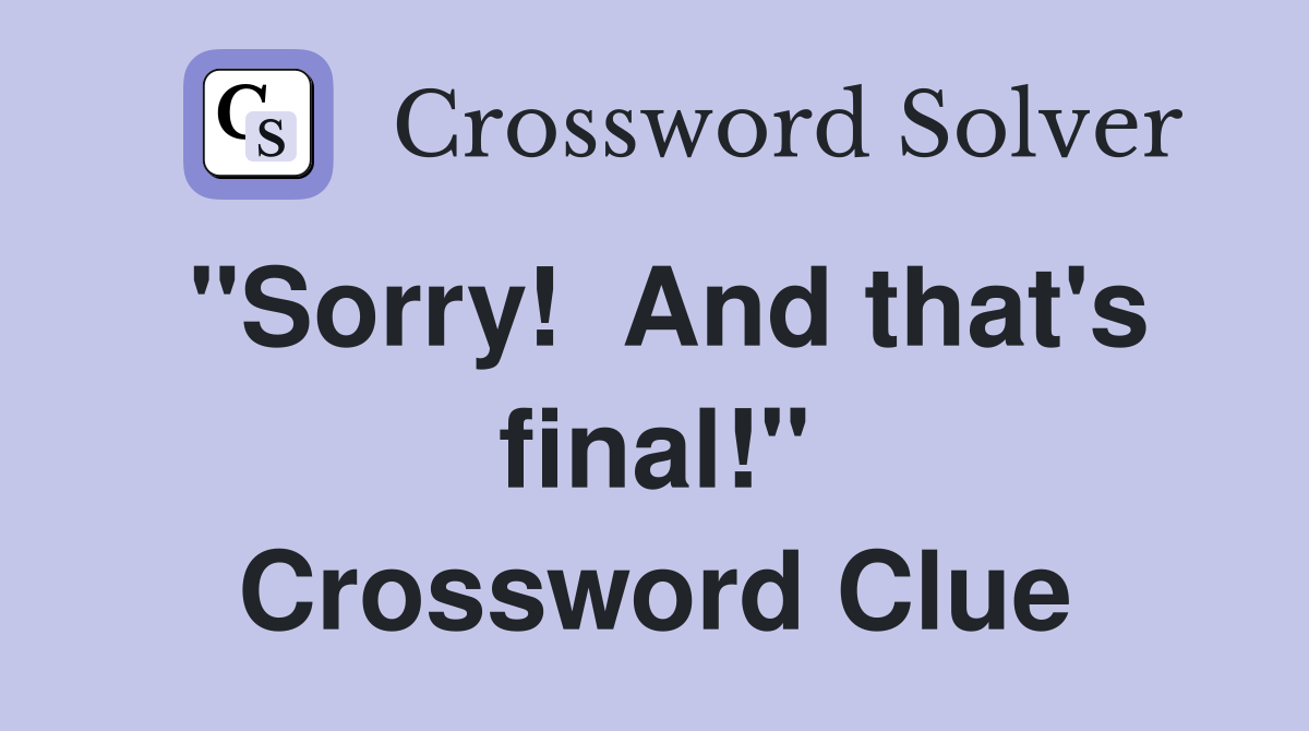 "Sorry!  And that's final!" Crossword Clue