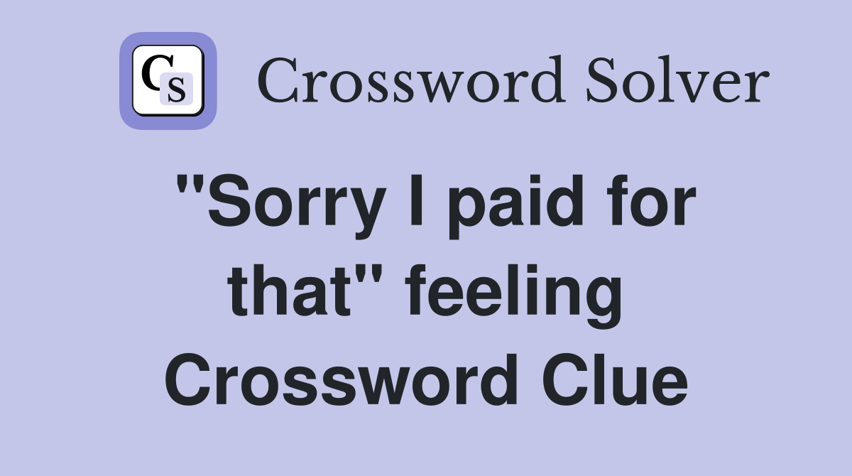 "Sorry I paid for that" feeling Crossword Clue