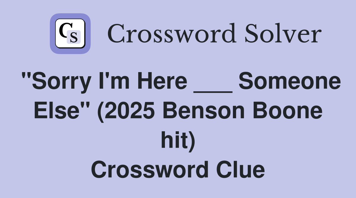"Sorry I'm Here ___ Someone Else" (2025 Benson Boone hit) Crossword Clue
