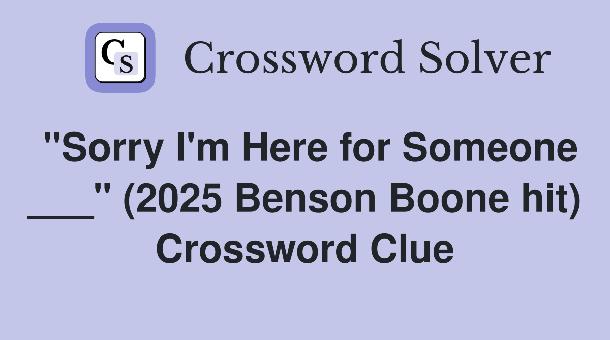 "Sorry I'm Here for Someone ___" (2025 Benson Boone hit) Crossword Clue