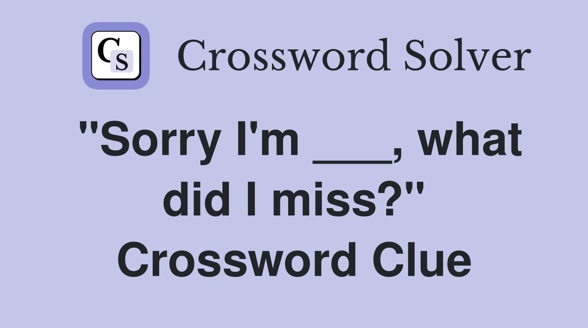 "Sorry I'm ___, what did I miss?" Crossword Clue