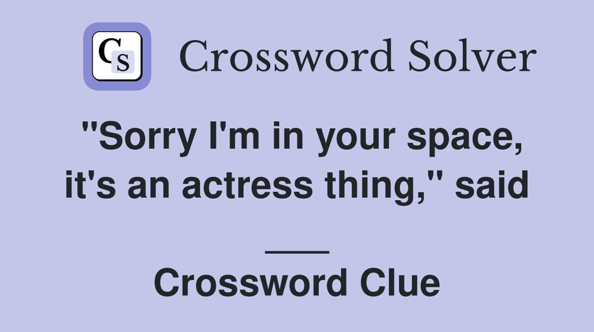 "Sorry I'm in your space, it's an actress thing," said ___ Crossword Clue