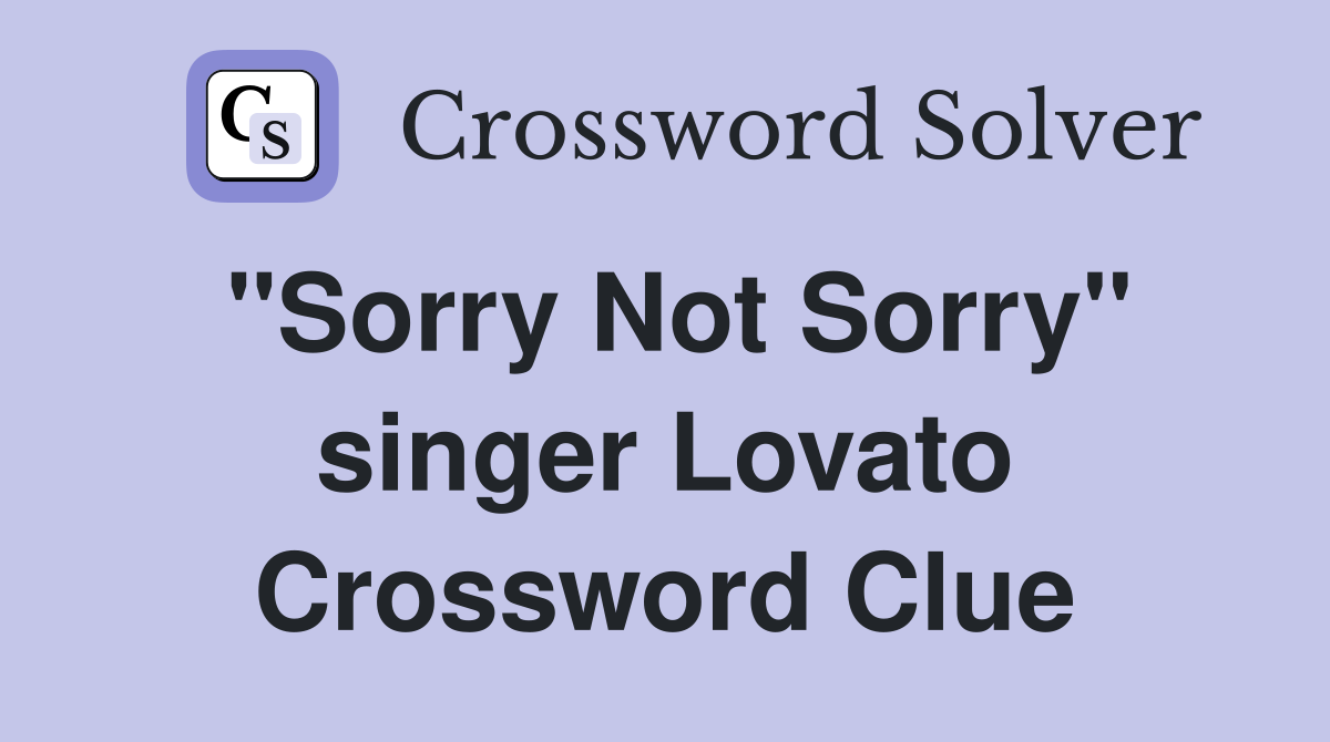 "Sorry Not Sorry" singer Lovato Crossword Clue