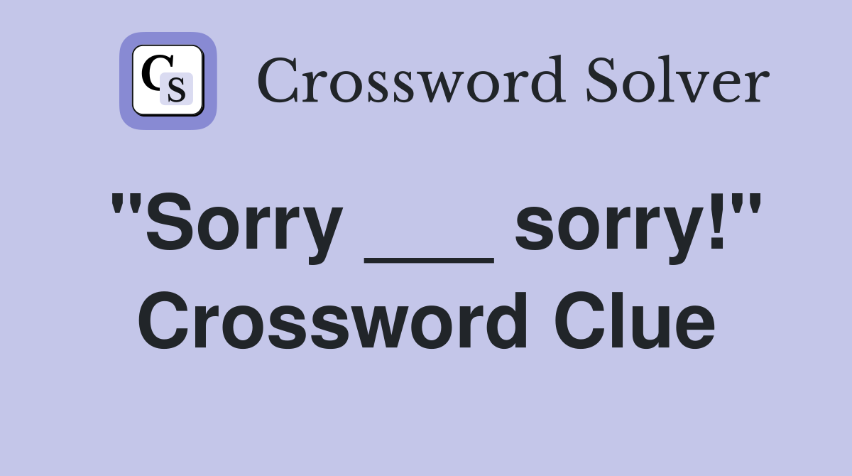 "Sorry ___ sorry!" Crossword Clue