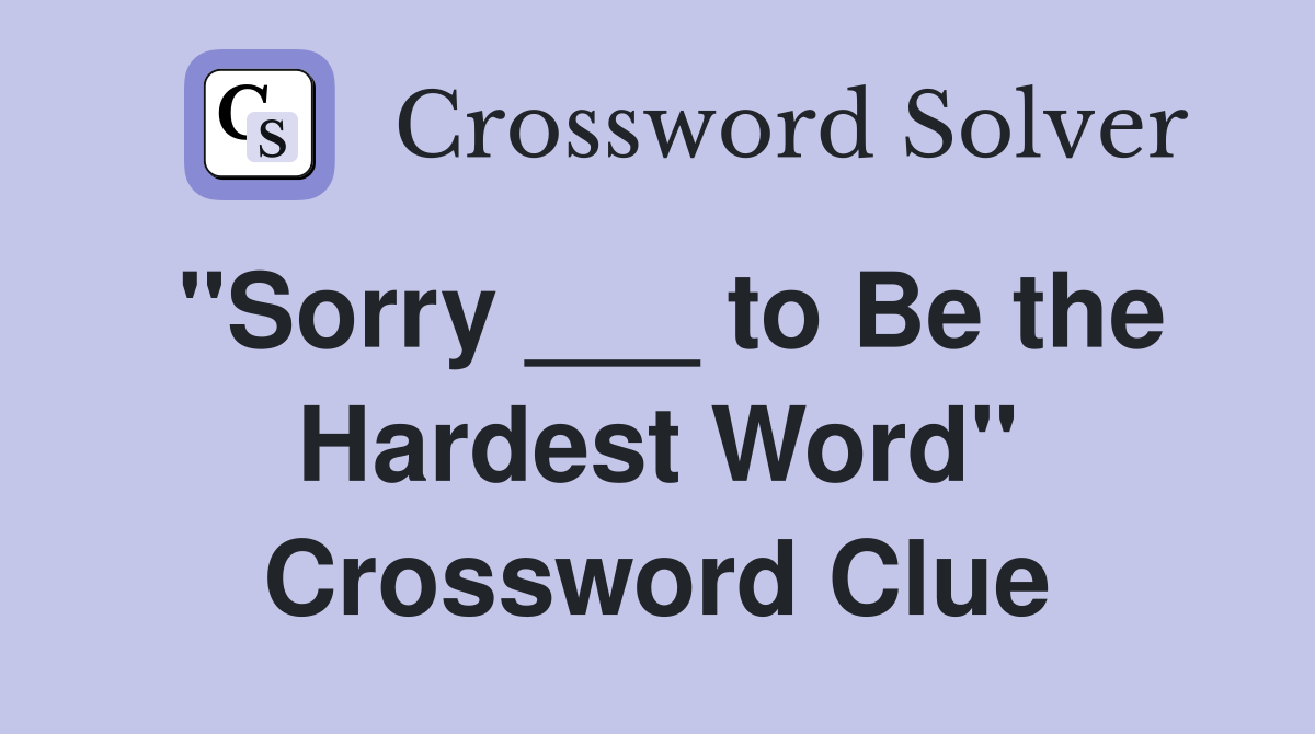 "Sorry ___ to Be the Hardest Word" Crossword Clue