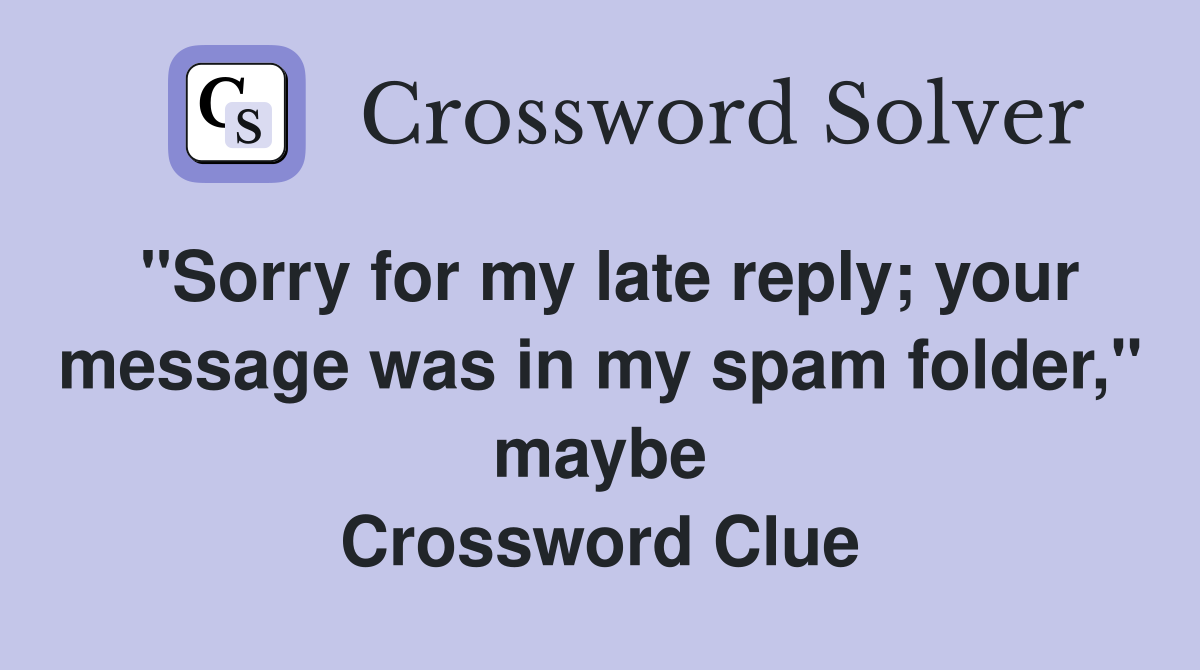 "Sorry for my late reply; your message was in my spam folder," maybe Crossword Clue
