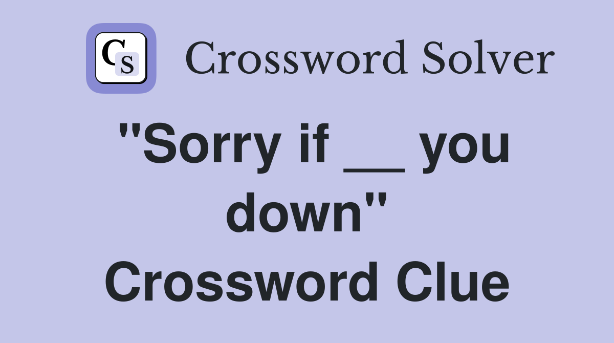 "Sorry if __ you down" Crossword Clue
