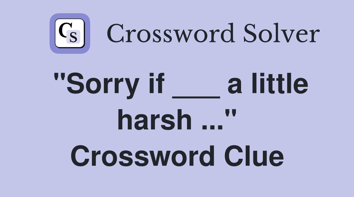 "Sorry if ___ a little harsh ..." Crossword Clue