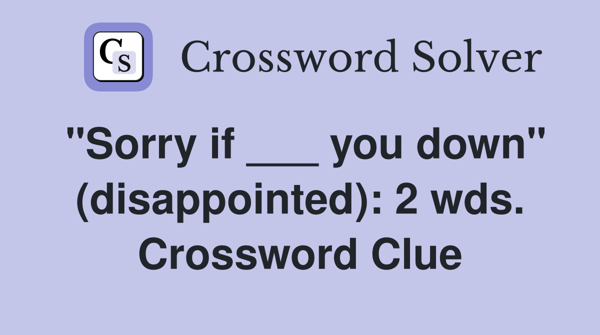 "Sorry if ___ you down" (disappointed): 2 wds. Crossword Clue