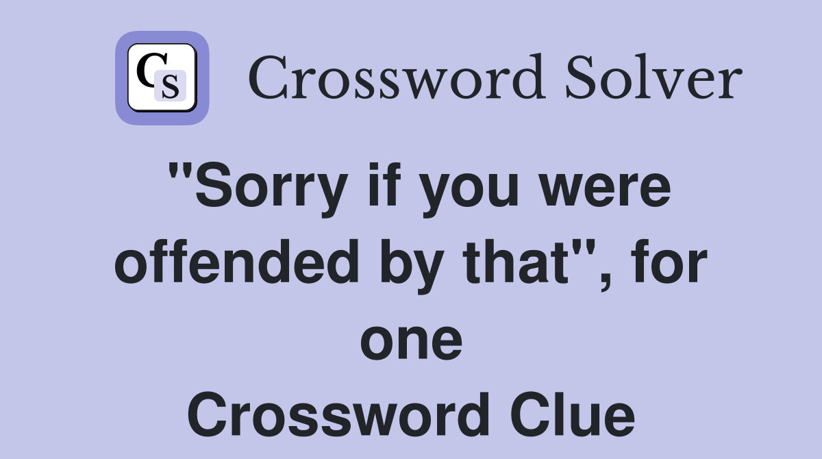 "Sorry if you were offended by that", for one Crossword Clue