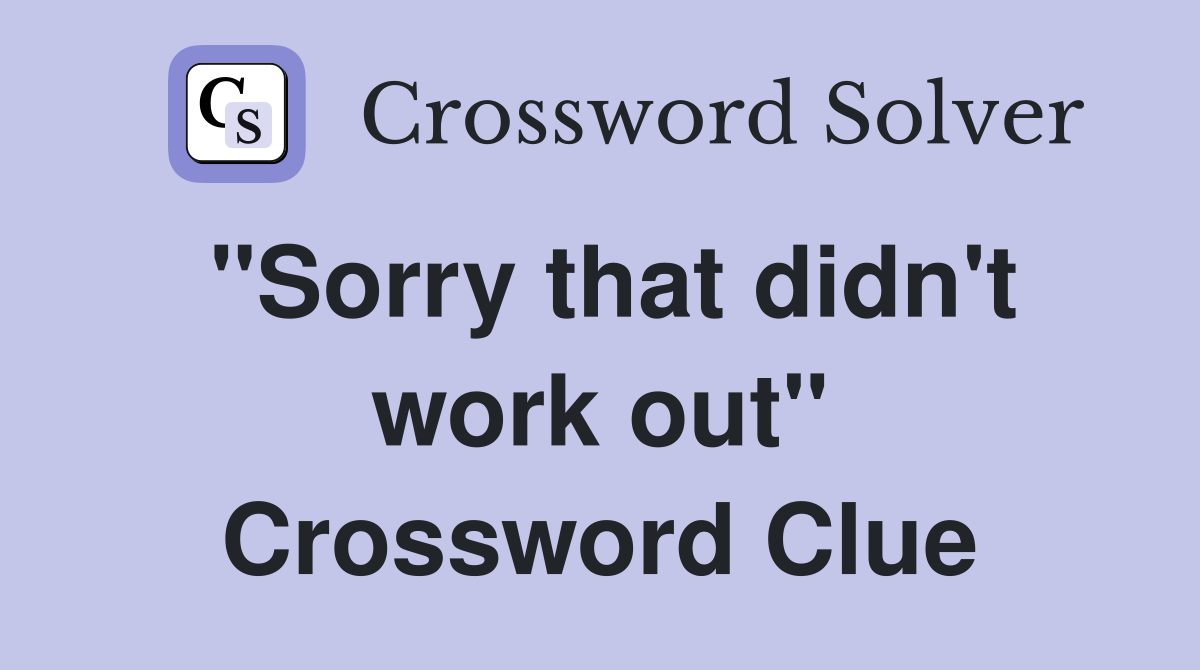 "Sorry that didn't work out" Crossword Clue