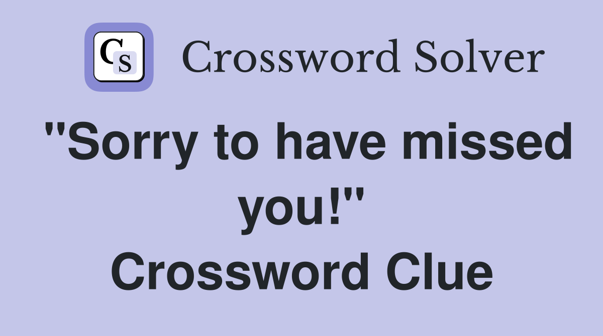 "Sorry to have missed you!" Crossword Clue