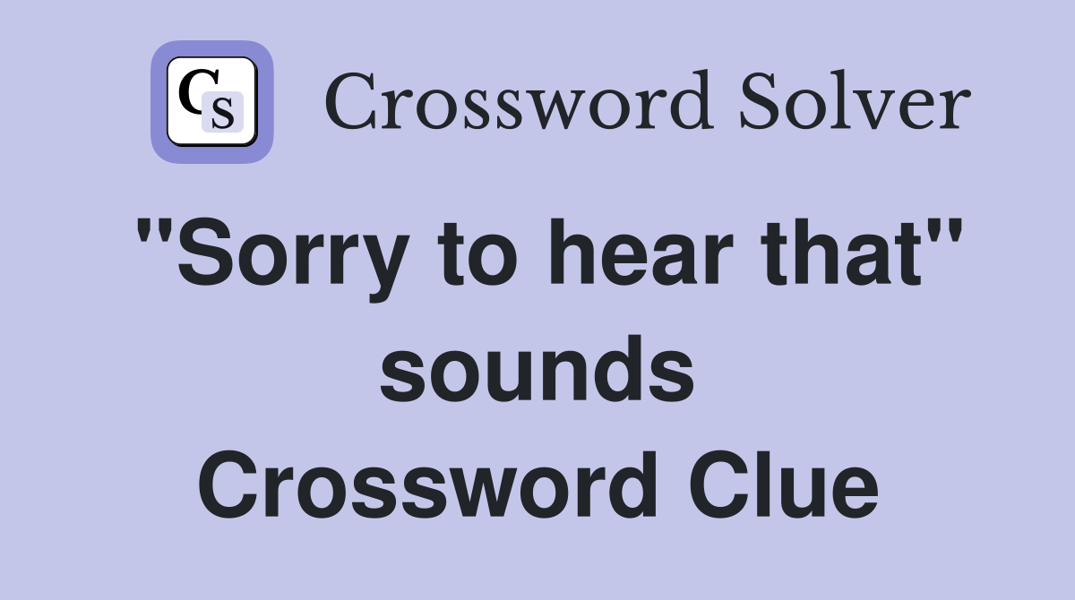 "Sorry to hear that" sounds Crossword Clue