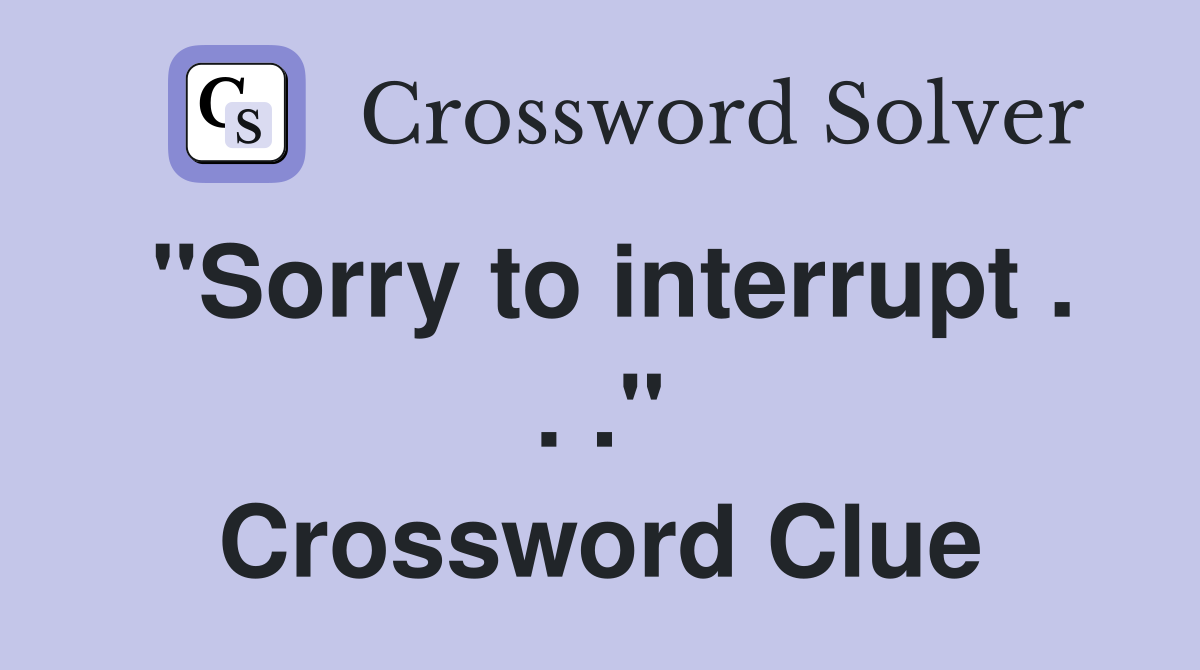 "Sorry to interrupt . . ." Crossword Clue