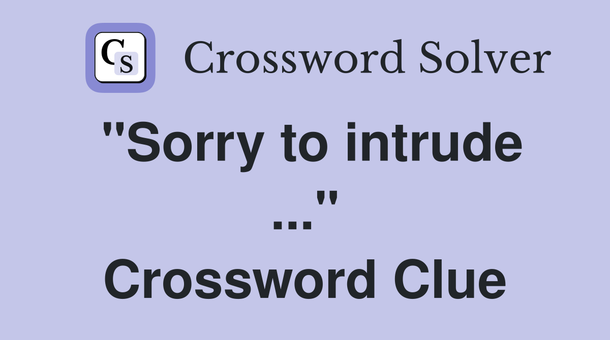 "Sorry to intrude ..." Crossword Clue