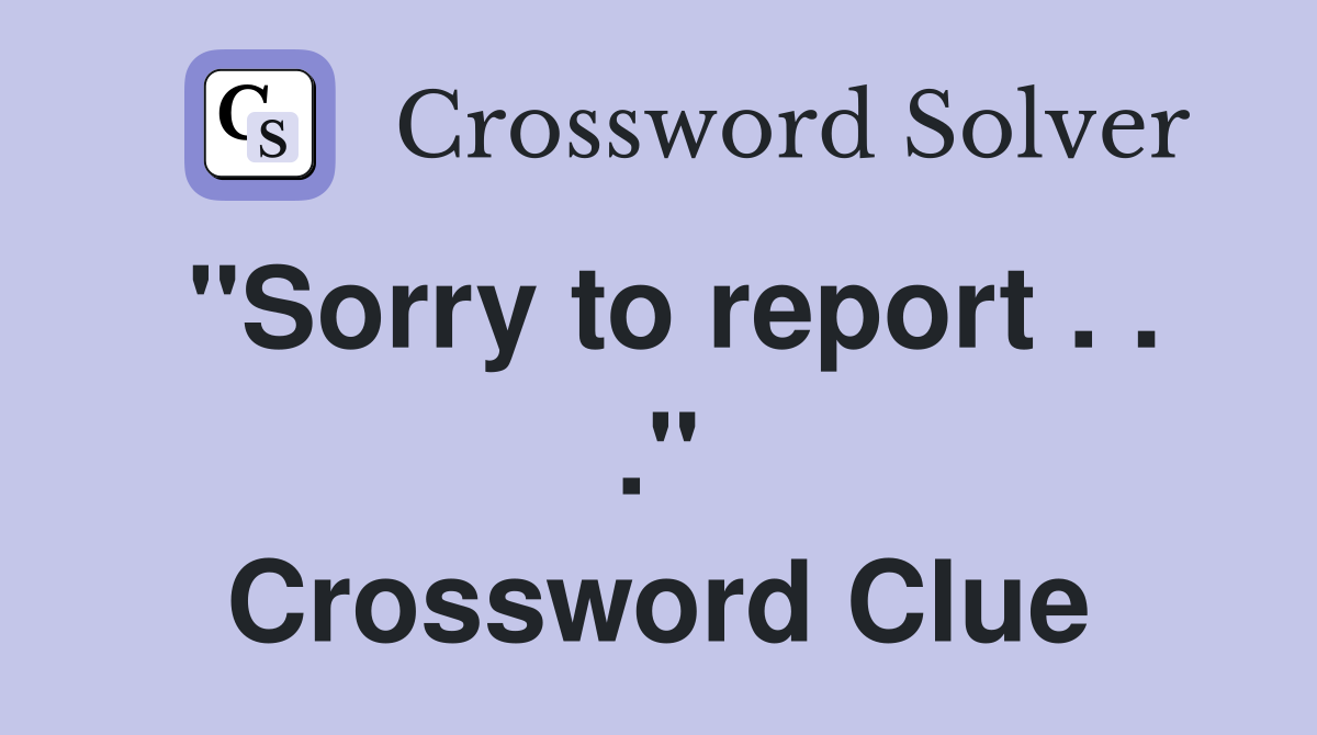 "Sorry to report . . ." Crossword Clue