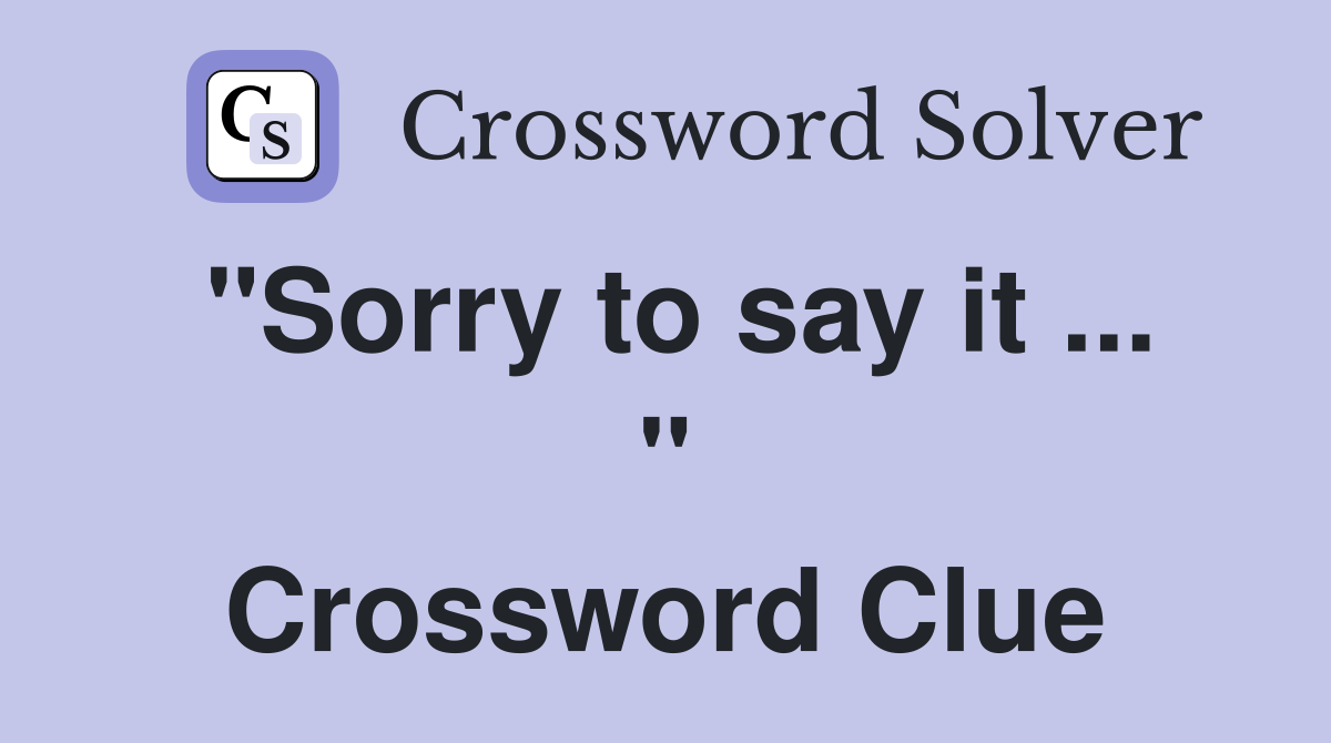 "Sorry to say it ... " Crossword Clue