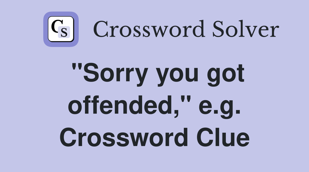 "Sorry you got offended," e.g. Crossword Clue