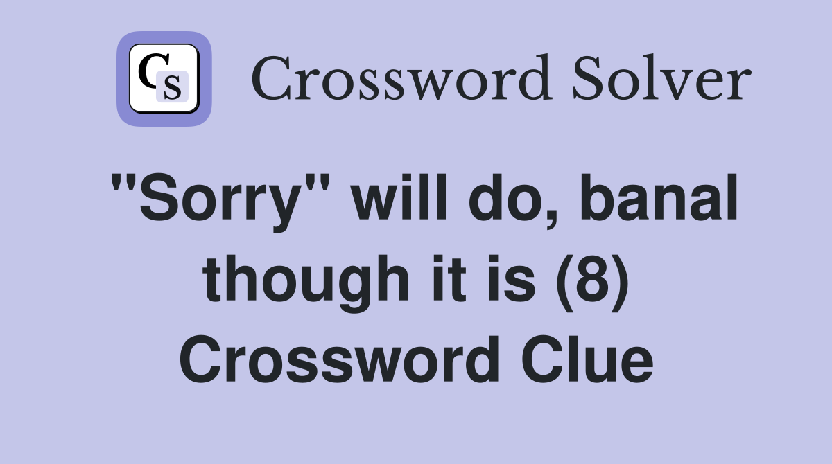 "Sorry" will do, banal though it is (8) Crossword Clue